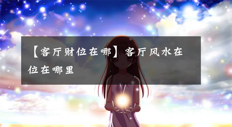 【客厅财位在哪】客厅风水在位在哪里