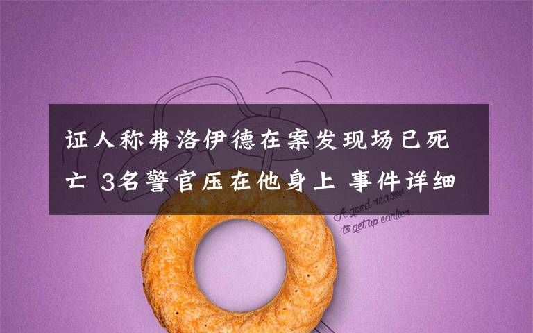 证人称弗洛伊德在案发现场已死亡 3名警官压在他身上 事件详细经过！