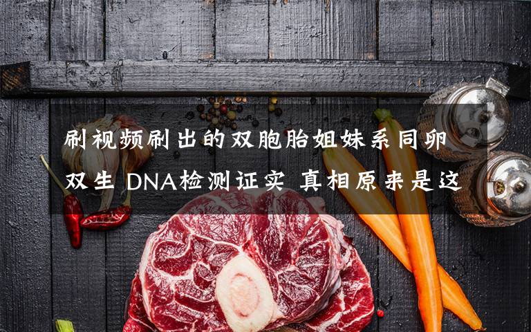 刷视频刷出的双胞胎姐妹系同卵双生 DNA检测证实 真相原来是这样！