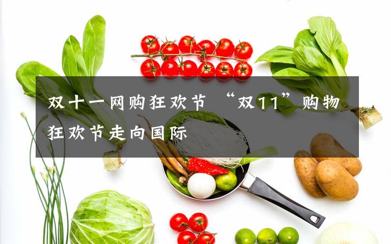 双十一网购狂欢节 “双11”购物狂欢节走向国际