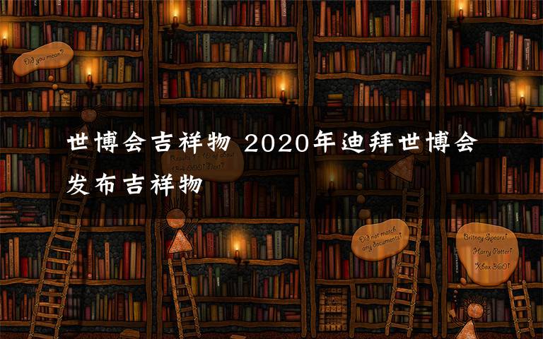 世博会吉祥物 2020年迪拜世博会发布吉祥物