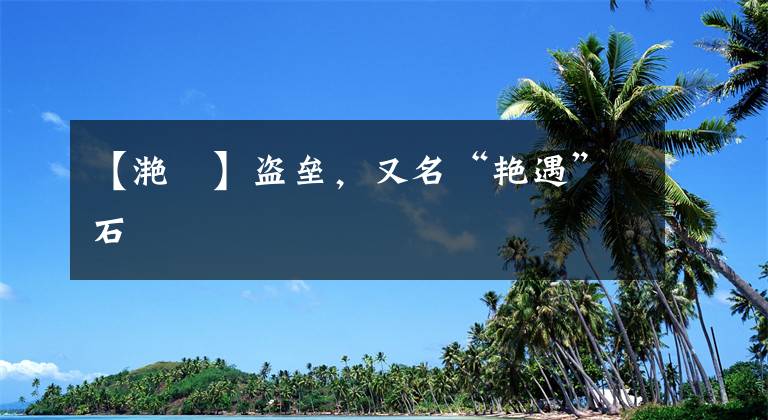 【滟滪】盗垒，又名“艳遇”石