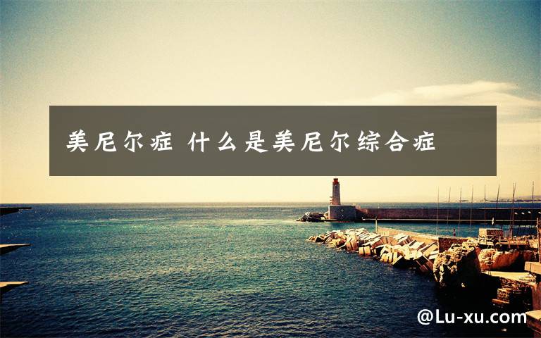 美尼尔症 什么是美尼尔综合症
