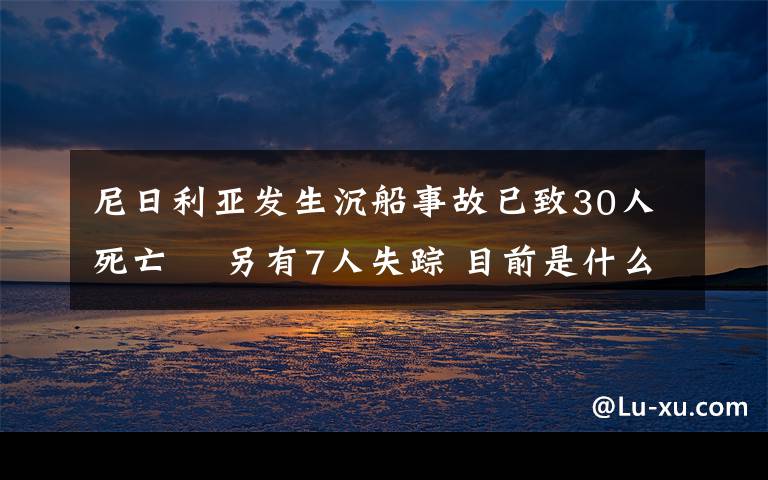 尼日利亚发生沉船事故已致30人死亡  另有7人失踪 目前是什么情况？