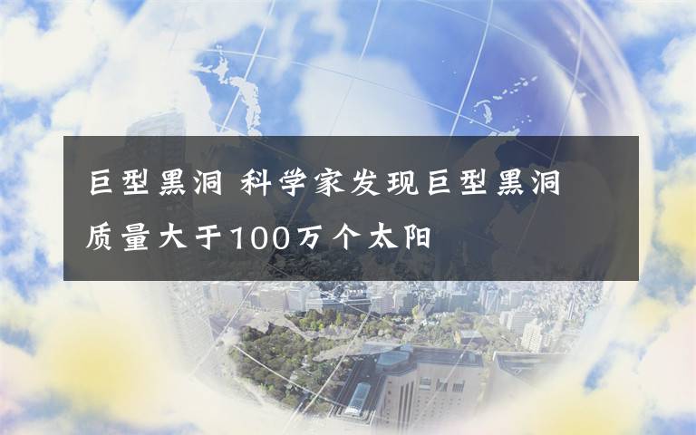 巨型黑洞 科学家发现巨型黑洞 质量大于100万个太阳