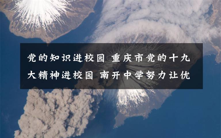 党的知识进校园 重庆市党的十九大精神进校园 南开中学努力让优质教学资源更加均衡