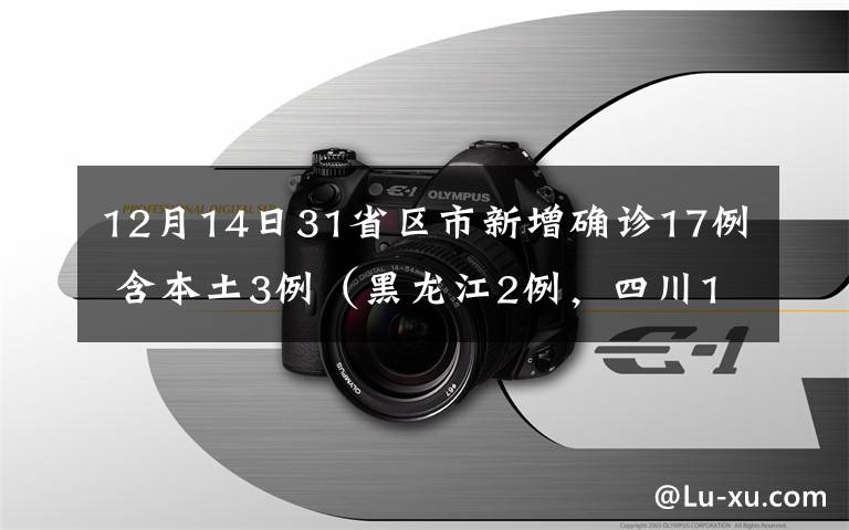 12月14日31省区市新增确诊17例 含本土3例（黑龙江2例，四川1例） 究竟是怎么一回事?