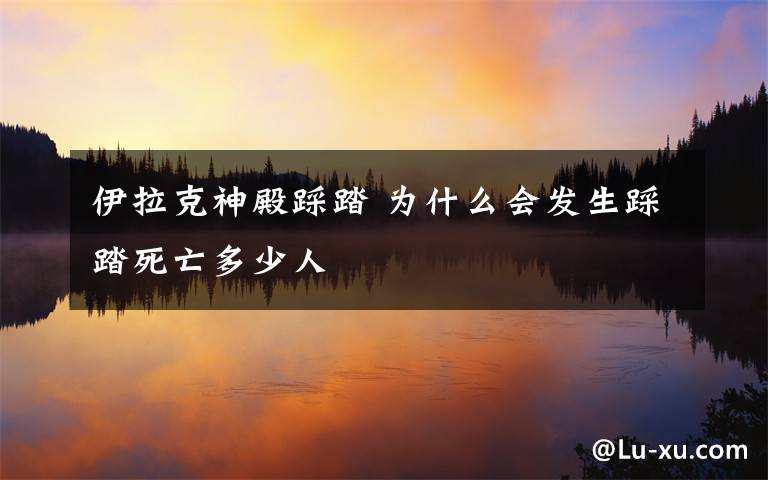 伊拉克神殿踩踏 为什么会发生踩踏死亡多少人