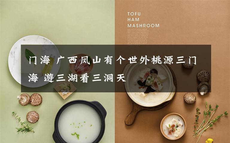 门海 广西凤山有个世外桃源三门海 游三湖看三洞天
