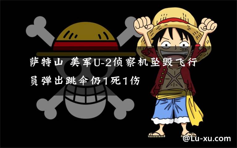 萨特山 美军U-2侦察机坠毁飞行员弹出跳伞仍1死1伤