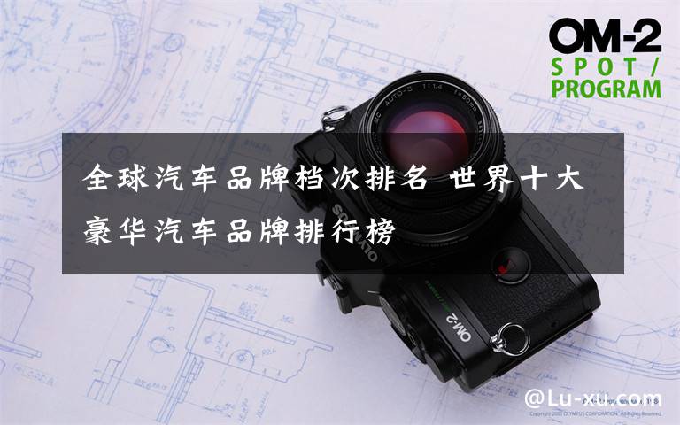 全球汽车品牌档次排名 世界十大豪华汽车品牌排行榜