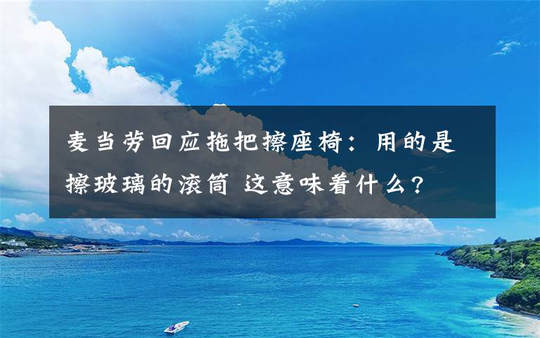 麦当劳回应拖把擦座椅：用的是擦玻璃的滚筒 这意味着什么?