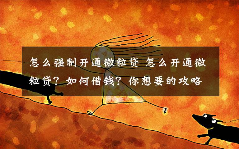 怎么强制开通微粒贷 怎么开通微粒贷？如何借钱？你想要的攻略在这！