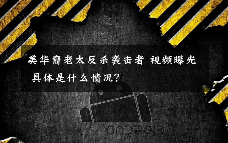 美华裔老太反杀袭击者 视频曝光 具体是什么情况？