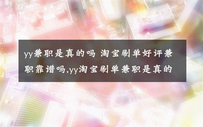 yy兼职是真的吗 淘宝刷单好评兼职靠谱吗,yy淘宝刷单兼职是真的吗,网上兼职可信吗