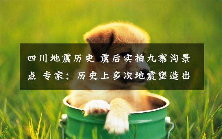 四川地震历史 震后实拍九寨沟景点 专家：历史上多次地震塑造出九寨沟独特的美