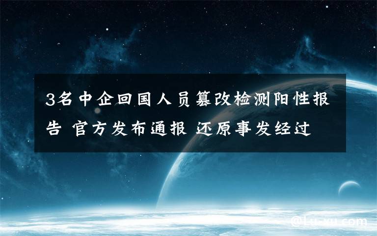 3名中企回国人员篡改检测阳性报告 官方发布通报 还原事发经过及背后原因！