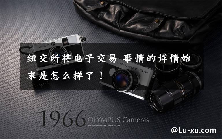 纽交所将电子交易 事情的详情始末是怎么样了！