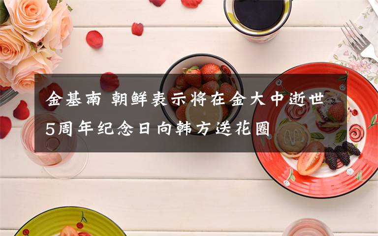 金基南 朝鲜表示将在金大中逝世5周年纪念日向韩方送花圈