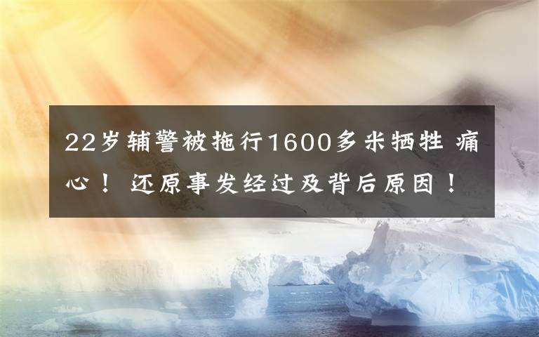 22岁辅警被拖行1600多米牺牲 痛心！ 还原事发经过及背后原因！