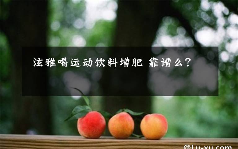  泫雅喝运动饮料增肥 靠谱么？