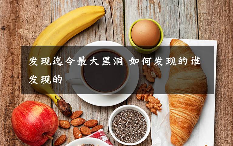 发现迄今最大黑洞 如何发现的谁发现的
