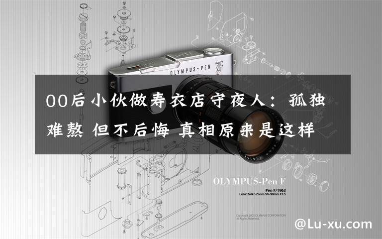 00后小伙做寿衣店守夜人：孤独难熬 但不后悔 真相原来是这样！