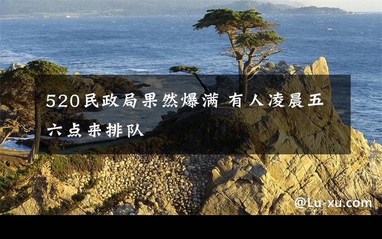 520民政局果然爆满 有人凌晨五六点来排队