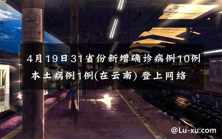 4月19日31省份新增确诊病例10例 本土病例1例(在云南) 登上网络热搜了！