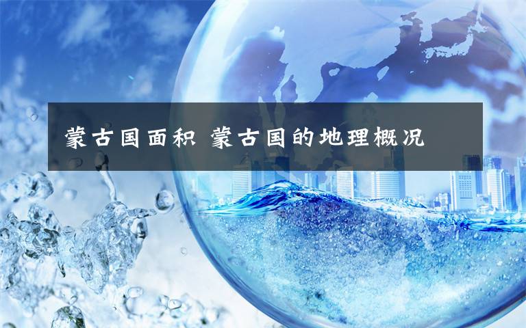 蒙古国面积 蒙古国的地理概况