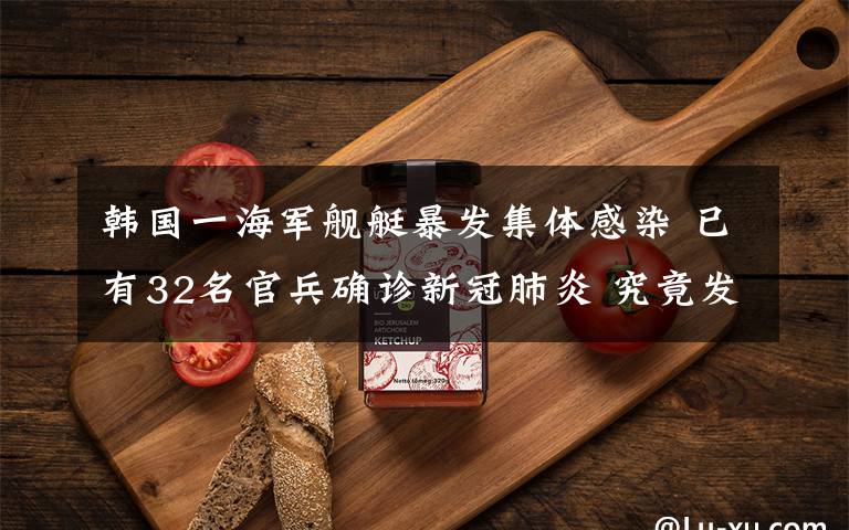 韩国一海军舰艇暴发集体感染 已有32名官兵确诊新冠肺炎 究竟发生了什么?