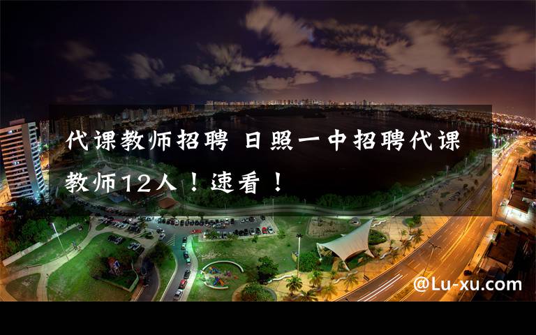 代课教师招聘 日照一中招聘代课教师12人！速看！
