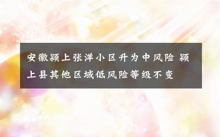 安徽颍上张洋小区升为中风险 颍上县其他区域低风险等级不变