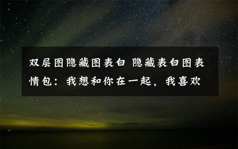 双层图隐藏图表白 隐藏表白图表情包：我想和你在一起，我喜欢你