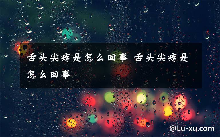 舌头尖疼是怎么回事 舌头尖疼是怎么回事
