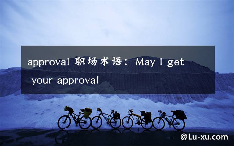 approval 职场术语：May I get your approval