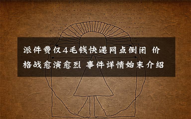 派件费仅4毛钱快递网点倒闭 价格战愈演愈烈 事件详情始末介绍！