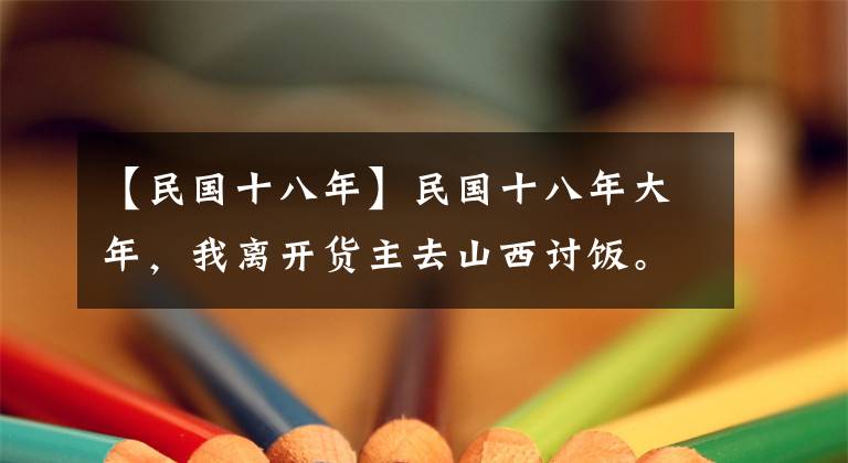 【民国十八年】民国十八年大年，我离开货主去山西讨饭。
