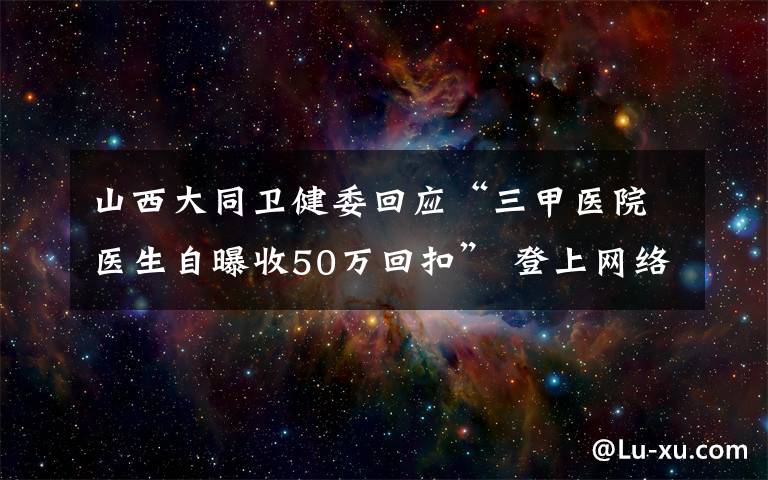 山西大同卫健委回应“三甲医院医生自曝收50万回扣” 登上网络热搜了！