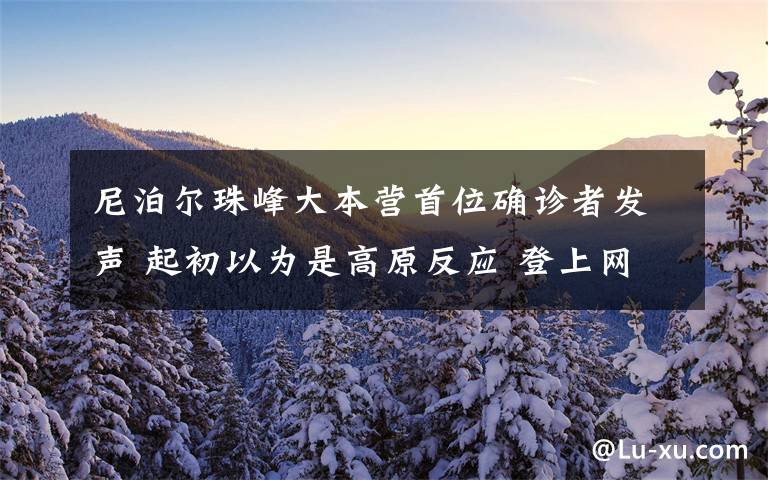 尼泊尔珠峰大本营首位确诊者发声 起初以为是高原反应 登上网络热搜了！