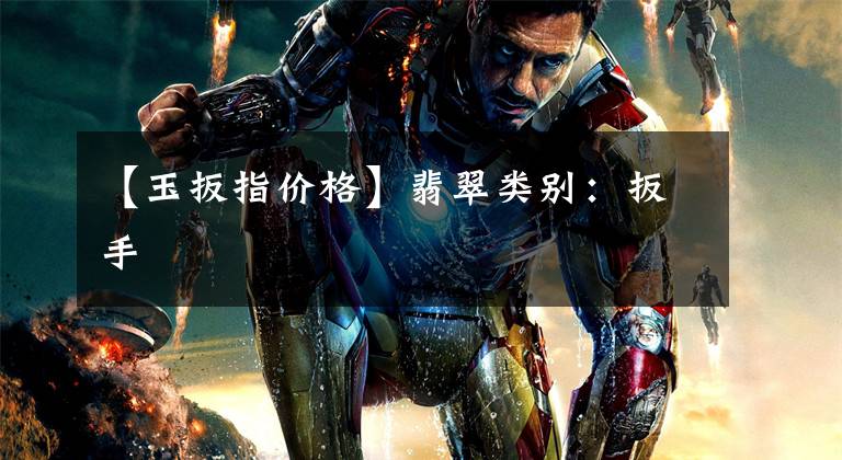 【玉扳指价格】翡翠类别：扳手