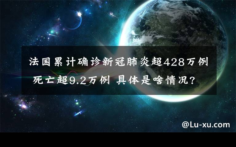 法国累计确诊新冠肺炎超428万例 死亡超9.2万例 具体是啥情况?