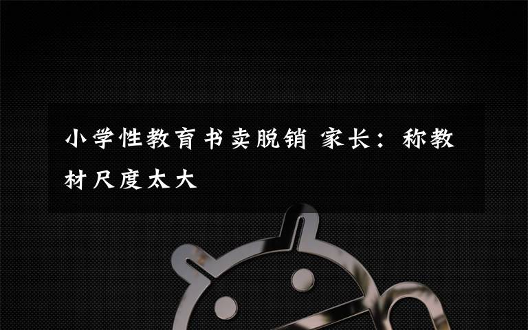 小学性教育书卖脱销 家长：称教材尺度太大