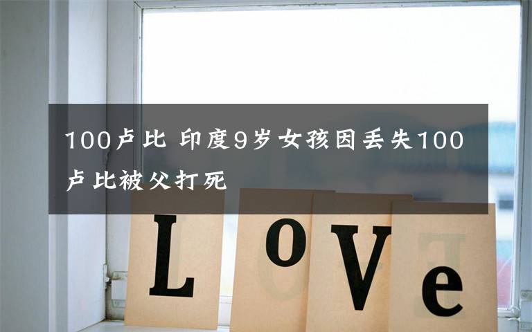 100卢比 印度9岁女孩因丢失100卢比被父打死
