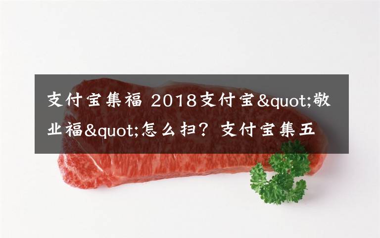 支付宝集福 2018支付宝"敬业福"怎么扫？支付宝集五福今年继续还有新玩法