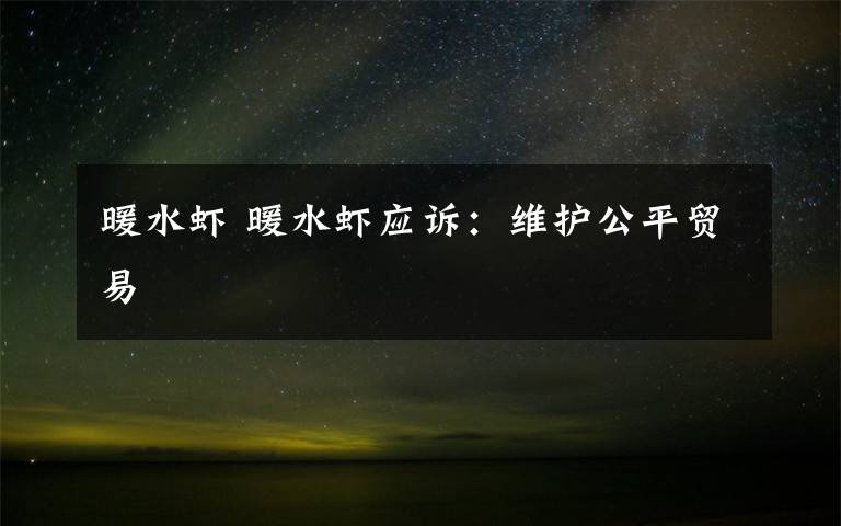 暖水虾 暖水虾应诉：维护公平贸易