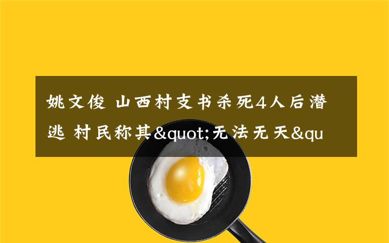 姚文俊 山西村支书杀死4人后潜逃 村民称其"无法无天"