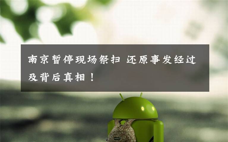南京暂停现场祭扫 还原事发经过及背后真相！