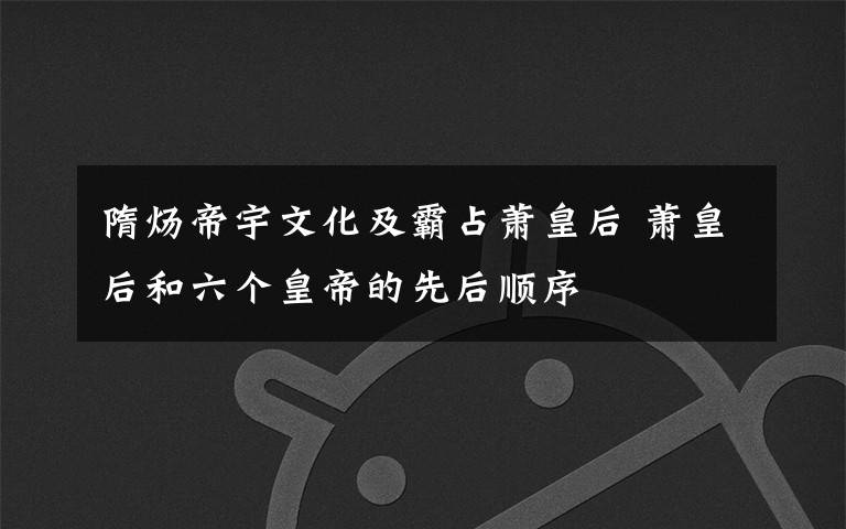 隋炀帝宇文化及霸占萧皇后 萧皇后和六个皇帝的先后顺序