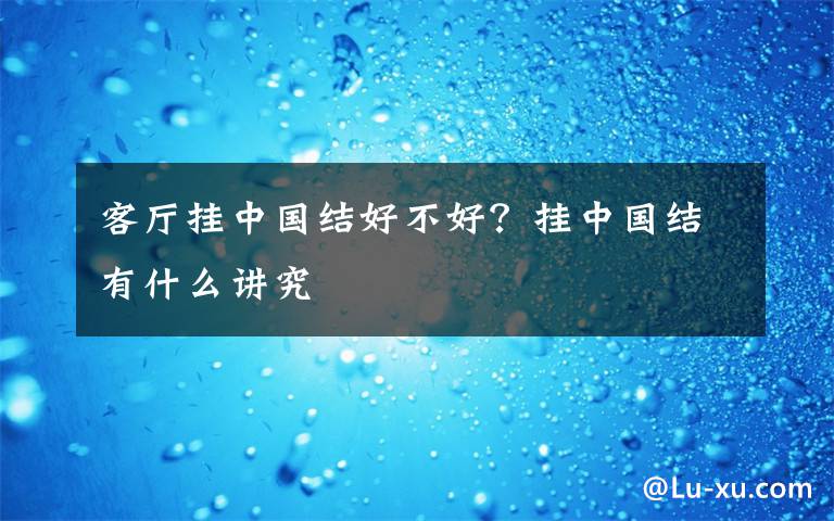 客厅挂中国结好不好？挂中国结有什么讲究